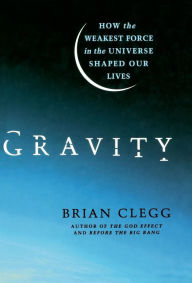 Title: Gravity: How the Weakest Force in the Universe Shaped Our Lives, Author: Brian Clegg