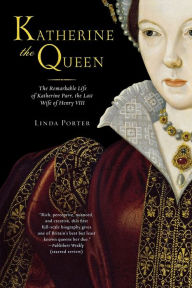 Title: Katherine the Queen: The Remarkable Life of Katherine Parr, the Last Wife of Henry VIII, Author: Linda Porter