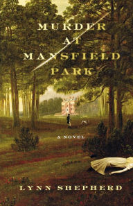Title: Murder at Mansfield Park: A Novel, Author: Lynn Shepherd