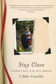 Title: Stay Close: A Mother's Story of Her Son's Addiction, Author: Libby Cataldi