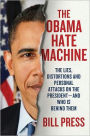 The Obama Hate Machine: The Lies, Distortions, and Personal Attacks on the President--and Who Is Behind Them