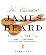 The Essential James Beard Cookbook: 450 Recipes That Shaped the Tradition of American Cooking