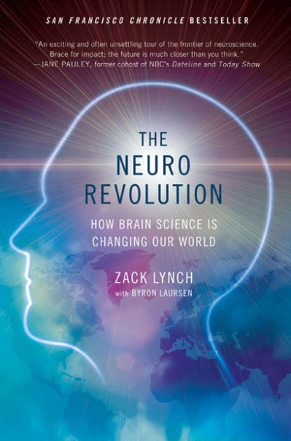 The Neuro Revolution How Brain Science Is Changing Our World By Zack Lynch Byron Laursen