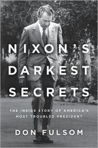 Nixon's Darkest Secrets: The Inside Story of America's Most Troubled President