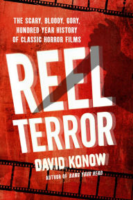 Title: Reel Terror: The Scary, Bloody, Gory, Hundred-Year History of Classic Horror Films, Author: David Konow