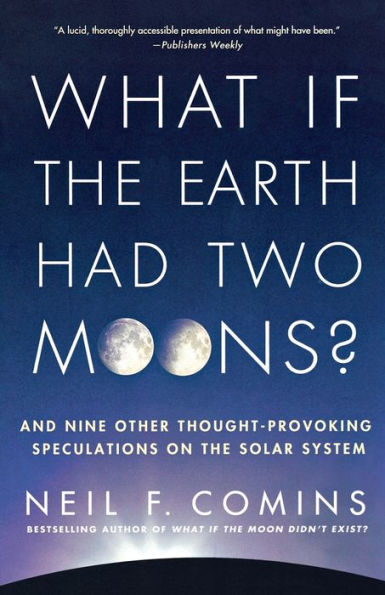 What If the Earth Had Two Moons?: And Nine Other Thought-Provoking Speculations on the Solar System