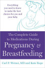 The Complete Guide to Medications During Pregnancy and Breastfeeding: Everything You Need to Know to Make the Best Choices for You and Your Baby