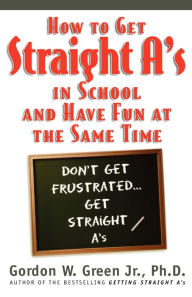 Title: How to Get Straight A's In School and Have Fun at the Same Time, Author: Gordon W. Green