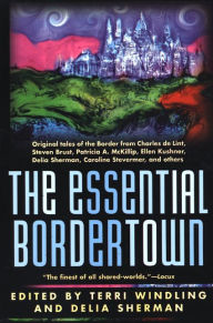 Title: The Essential Bordertown: A Traveller's Guide to the Edge of Faerie, Author: Terri Windling