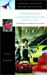 Title: Children and Consumer Culture in American Society: A Historical Handbook and Guide, Author: Lisa Jacobson