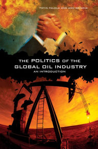 Title: The Politics of the Global Oil Industry: An Introduction: An Introduction, Author: Toyin Falola