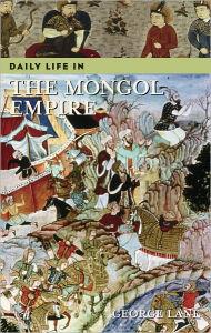 Title: Daily Life in the Mongol Empire (Daily Life Through History Series), Author: George Lane