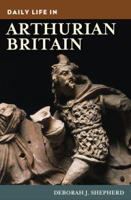 Title: Daily Life in Arthurian Britain, Author: Deborah J. Shepherd