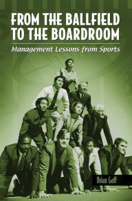 Title: From the Ballfield to the Boardroom: Management Lessons from Sports: Management Lessons from Sports, Author: Brian Goff