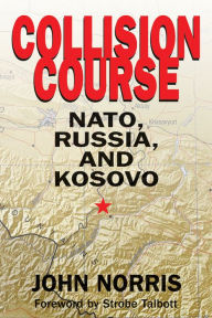 Title: Collision Course: NATO, Russia, and Kosovo: NATO, Russia, and Kosovo, Author: John Norris