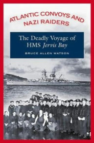 Title: Atlantic Convoys and Nazi Raiders: The Deadly Voyage of HMS Jervis Bay, Author: Bruce Allen Watson