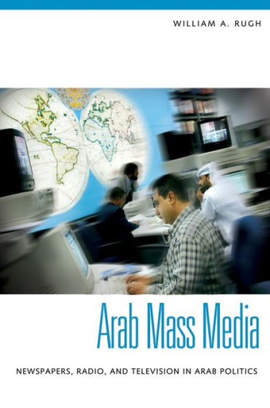 Arab Mass Media: Newspapers, Radio, and Television in Arab Politics: Newspapers, Radio, and Television in Arab Politics