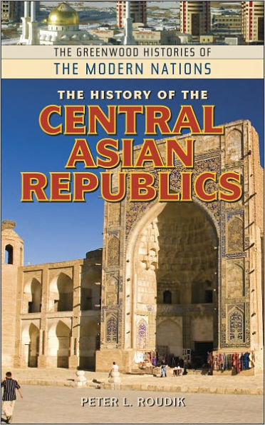 History of the Central Asian Republics [Greenwood Histories of the Modern Nations Series]