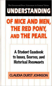 Title: Understanding Of Mice and Men, The Red Pony and The Pearl: A Student Casebook to Issues, Sources, and Historical Documents, Author: Claudia Durst Johnson