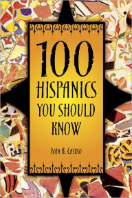 Title: 100 Hispanics You Should Know, Author: Ivan A. Castro