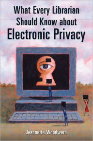 Title: What Every Librarian Should Know About Electronic Privacy, Author: Jeannette Woodward