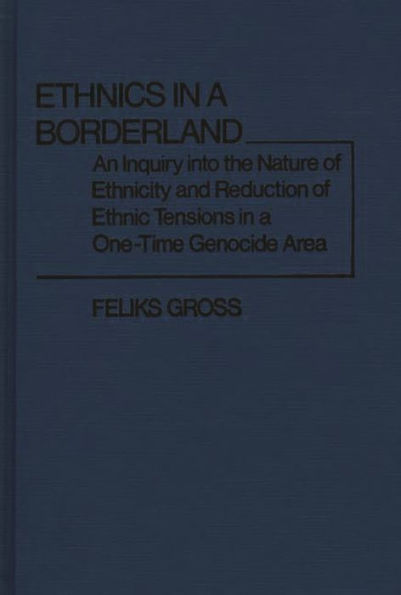 Ethnics in a Borderland: An Inquiry into the Nature of Ethnicity and Reduction of Ethnic Tensions in a One-Time Genocide Area