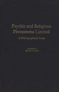 Title: Psychic and Religious Phenomena Limited: A Bibliographical Index, Author: Clyde King