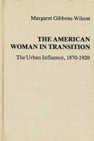 Title: The American Woman in Transition: The Urban Influence, 1870$1920, Author: Margaret Gibbons Wilson