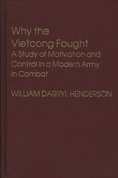 Why the Vietcong Fought: A Study of Motivation and Control in a Modern Army in Combat