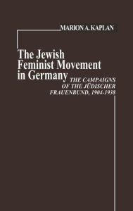 Title: The Jewish Feminist Movement in Germany: The Campaigns of the Judischer Frauenbund, 1904-1938, Author: Marion Kaplan