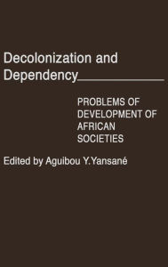 Title: Decolonization and Dependency: Problems of Development of African Societies, Author: Aguibou Yan Yansane