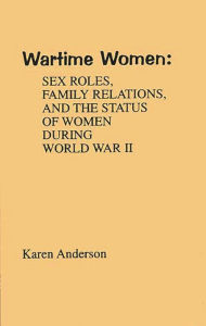 Title: Wartime Women: Sex Roles, Family Relations, and the Status of Women During World War II, Author: Karen Anderson