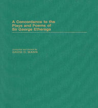 Title: A Concordance to the Plays and Poems of Sir George Etherege, Author: David Mann