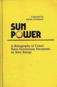 Title: Sun Power: A Bibliography of United States Government Documents on Solar Energy, Author: Sandra Mcaninch