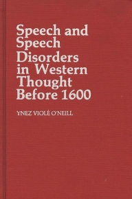 Title: Speech and Speech Disorders in Western Thought before 1600, Author: Ynez Viole O Neill