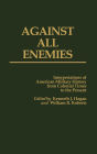 Against All Enemies: Interpretations of American Military History from Colonial Times to the Present