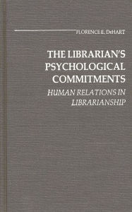 Title: The Librarian's Psychological Commitments: Human Relations in Librarianship, Author: Florence Dehart