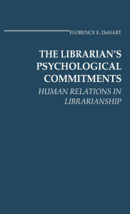 Title: The Librarian's Psychological Commitments: Human Relations in Librarianship, Author: Florence Dehart