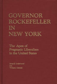 Title: Governor Rockefeller in New York: The Apex of Pragmatic Liberalism in the United States, Author: William J. Daniels