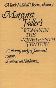 Title: Margaret Fuller's Woman in the Nineteenth Century: A Literary Study of Form and Content, of Sources and Influence, Author: Marie O. Urbanski