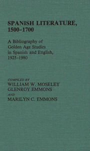 Title: Spanish Literature, 1500-1700: A Bibliography of Golden Age Studies in Spanish and English, 1925-1980, Author: Glenroy Emmons