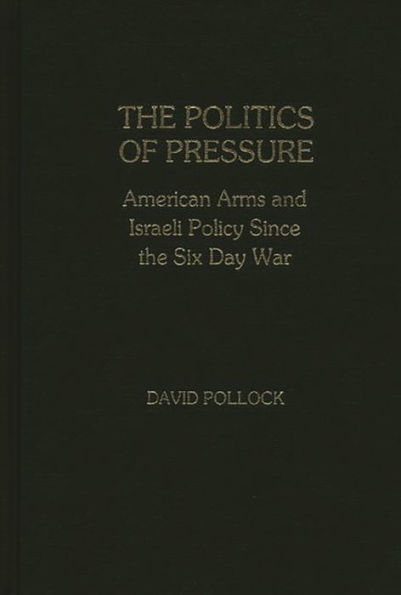 The Politics of Pressure: American Arms and Israeli Policy Since the Six Day War