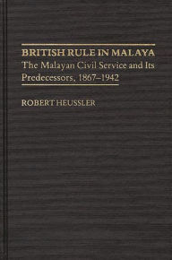 Title: British Rule in Malaya: The Malayan Civil Service and Its Predecessors, 1867-1942, Author: Morgan H. Baumann