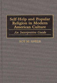 Title: Self-Help and Popular Religion in Modern American Culture: An Interpretive Guide, Author: Roy M. Anker