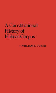 Title: A Constitutional History of Habeas Corpus, Author: William F. Duker