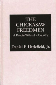 Title: The Chickasaw Freedmen: A People Without a Country, Author: Daniel F. Littlefield Jr.