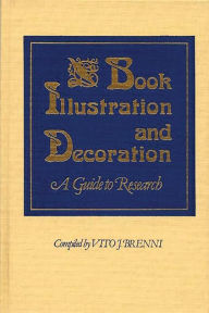Title: Book Illustration and Decoration: A Guide to Research, Author: Vito J. Brenni