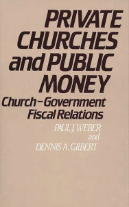 Title: Private Churches and Public Money: Church-Government Fiscal Relations, Author: Dennis A. Gilbert