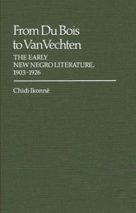 Title: From Du Bois to Van Vechten: The Early New Negro Literature, 1903-1926, Author: Chidi Ikonne