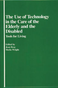 Title: The Use of Technology in the Care of the Elderly and the Disabled: Tools for Living, Author: Bloomsbury Academic
